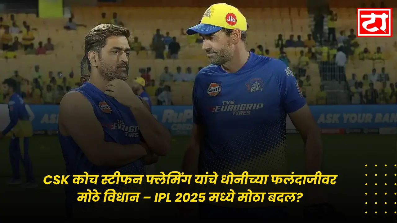 CSK कोच स्टीफन फ्लेमिंग यांचे धोनीच्या फलंदाजीवर मोठे विधान – IPL 2025 मध्ये मोठा बदल?