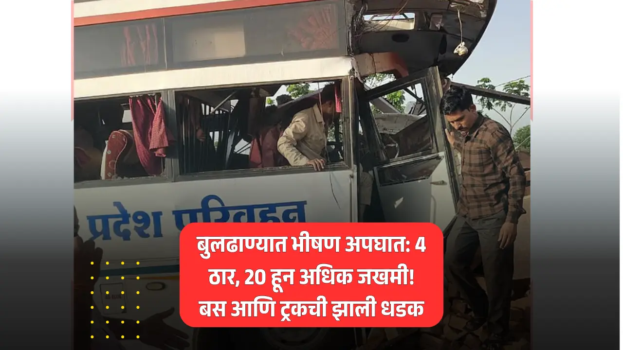 बुलढाण्यात भीषण अपघात: 4 ठार, 20 हून अधिक जखमी! बस आणि ट्रकची झाली धडक