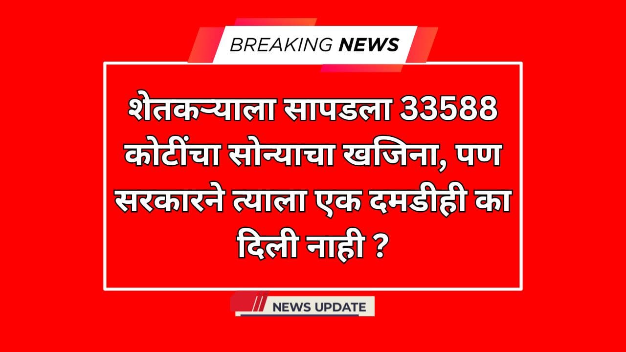 शेतकऱ्याला सापडला 33588 कोटींचा सोन्याचा खजिना, पण सरकारने त्याला एक दमडीही का दिली नाही ?