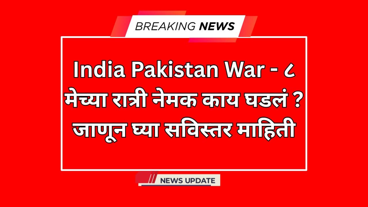 India Pakistan War - ८ मेच्या रात्री नेमक काय घडलं ? जाणून घ्या सविस्तर माहिती