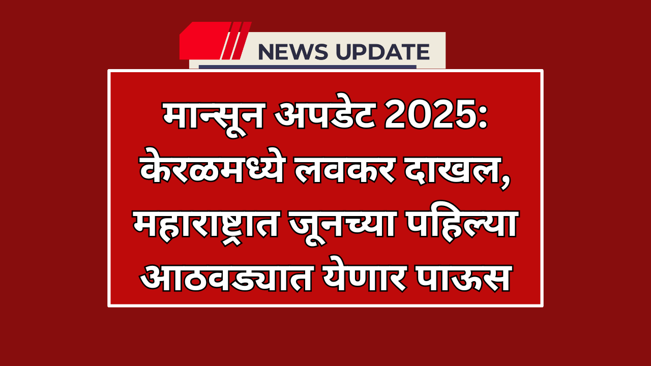 मान्सून अपडेट 2025: केरळमध्ये लवकर दाखल, महाराष्ट्रात जूनच्या पहिल्या आठवड्यात येणार पाऊस