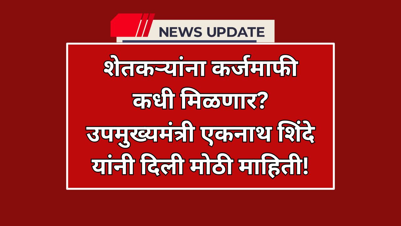 शेतकरी कर्जमाफी कधी होणार ? एकनाथ शिंदे यांनी दिली मोठी माहिती!
