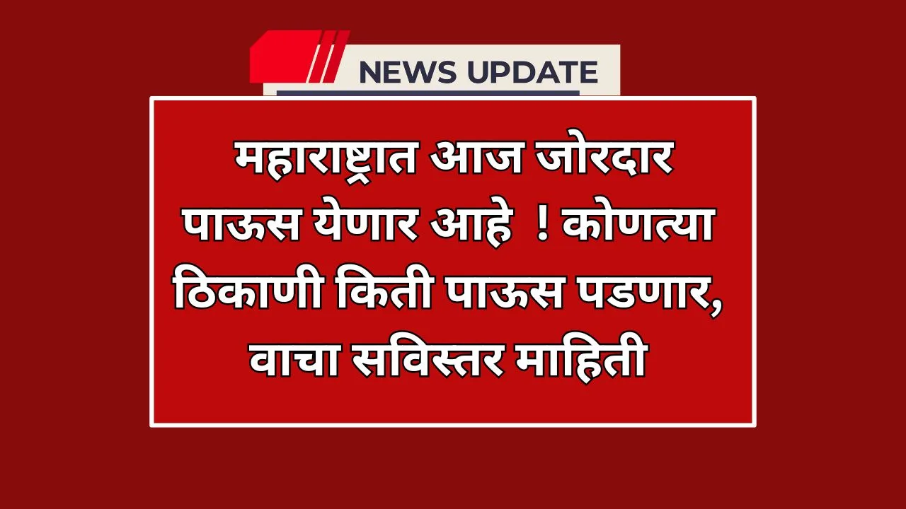 आजचे हवामान अंदाज – महाराष्ट्रात आज जोरदार पावसाची शक्यता, संपूर्ण माहिती जाणून घ्या